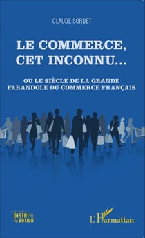 Le commerce, cet inconnu... - Ou le siècle de la grande farandole du commerce français