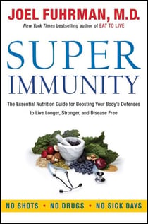 Super Immunity - The Essential Nutrition Guide for Boosting Your Body's Defenses to Live Longer, Stronger, and Disease Free