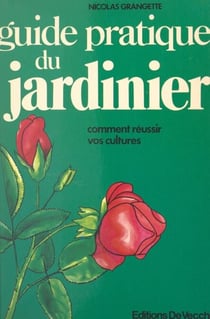 Guide pratique du jardinier - Comment réussir vos cultures