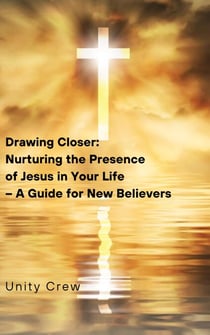 Drawing Closer:   Nurturing the Presence   of Jesus in Your Life   – A Guide for New Believers