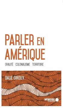 Parler en Amérique. Oralité, colonialisme, territoire - Oralité, colonialisme, territoire