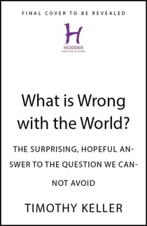 What is Wrong with the World? - The Surprising, Hopeful Answer to the Question We Cannot Avoid