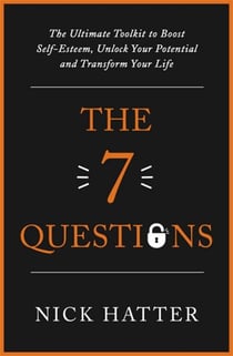 The 7 Questions - The Ultimate Toolkit to Boost Self-Esteem, Unlock Your Potential and Transform Your Life