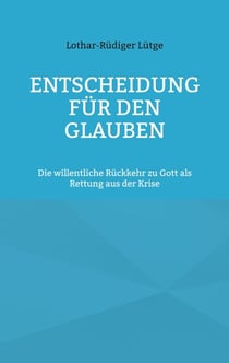 Entscheidung für den Glauben - Die willentliche Rückkehr zu Gott als Rettung aus der Krise