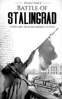 Battle of Stalingrad: A History from Beginning to End - World War 2 Battles, #1