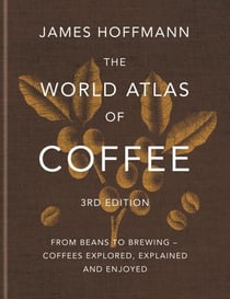 The World Atlas of Coffee 3rd edition - From beans to brewing – coffees explored, explained and enjoyed: the ultimate gift for coffee lovers