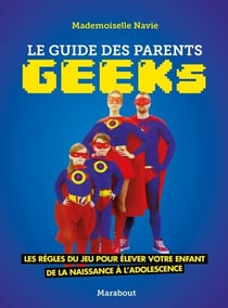 Le guide des parents geeks - Les règles du jeu pour élever votre enfant de la naissance à l'adolescence