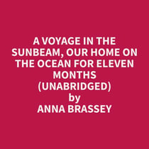 A Voyage in the Sunbeam, Our Home on the Ocean for Eleven Months (Unabridged)