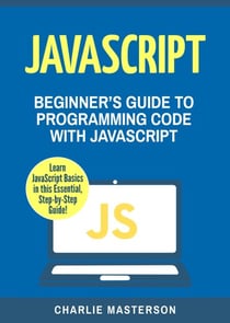 : Beginner's Guide to Programming Code with JavaScript - JavaScript Computer Programming