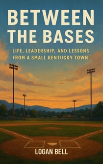 Between The Bases - Life, Leadership, And Lessons From A Small Kentucky Town