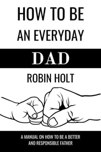 How to be an Everyday Dad:A Manual on How to Be a Better and Responsible Father