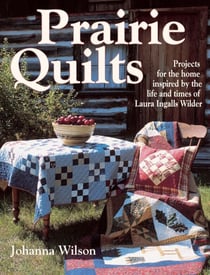 Prairie Quilts - Projects for the Home Inspired by the Life and Times of Laura Ingalls Wilder
