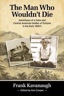 The Man Who Wouldn't Die: Adventures of a Hobo and Soldier of Fortune in the Early 1900's