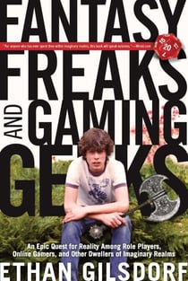Fantasy Freaks and Gaming Geeks - An Epic Quest for Reality Among Role Players, Online Gamers, and Other Dwellers of Imaginary Realms