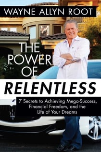 The Power of Relentless - 7 Secrets to Achieving Mega-Success, Financial Freedom, and the Life of Your Dreams