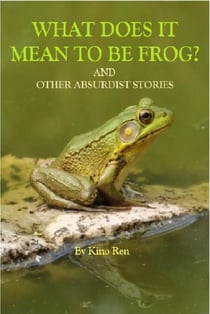 What Does It Mean to Be Frog? And Other Absurdist Stories