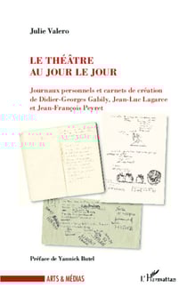 Le théâtre au jour le jour - Journaux personnels et carnets de création de Didier-Georges Galiby, Jean-Luc Lagarce et Jean-François Peyert