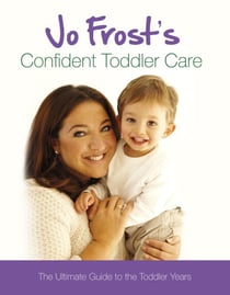 Jo Frost's Confident Toddler Care - The Ultimate Guide to The Toddler Years