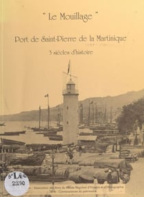 Le Mouillage, port de Saint-Pierre de la Martinique - Trois siècles d'histoire