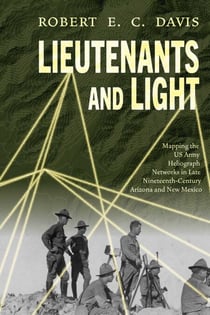 Lieutenants and Light - Mapping the US Army Heliograph Networks in Late Nineteenth-Century Arizona and New Mexico