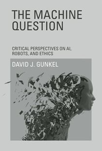 The Machine Question - Critical Perspectives on AI, Robots, and Ethics