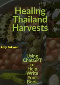 Healing Thailand Harvests: Using ChatGPT to Help Write Your Book