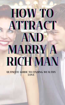 How to Attract and Marry a Rich Man: Ultimate Guide to Finding Wealthy Love
