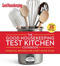 The Good Housekeeping Test Kitchen Cookbook - Essential Recipes for Every Home Cook