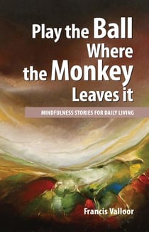 Play the Ball Where the Monkey Leaves it : Mindfulness Stories For Daily Living