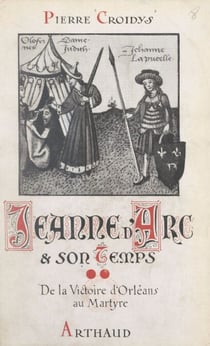 Jeanne d'Arc et son temps (2). De la victoire d'Orléans au martyre - Jour par jour, avec la grande Lorraine, à travers la France du XVe siècle ressuscitée. Ouvrage illustré de 19 reproductions de miniatures
