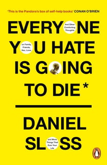 Everyone You Hate is Going to Die - And Other Comforting Thoughts on Family, Friends, Sex, Love, and More Things That Ruin Your Life