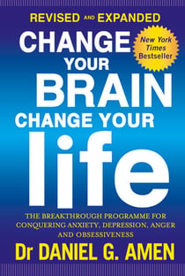 Change Your Brain, Change Your Life: Revised and Expanded Edition - The breakthrough programme for conquering anxiety, depression, anger and obsessiveness