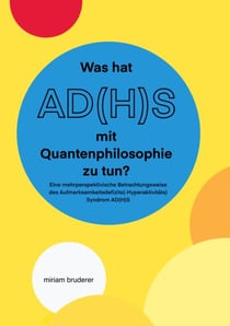 Was hat AD(H)S mit Quantenphilosophie zu tun? - Eine mehrperspektivische Betrachtungsweise des Aufmerksamkeitsdefizits(-Hyperaktivitäts)Syndrom AD(H)S