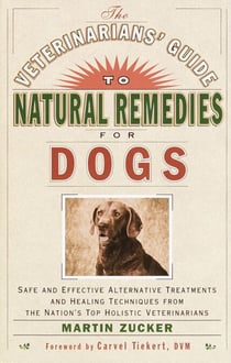 The Veterinarians' Guide to Natural Remedies for Dogs - Safe and Effective Alternative Treatments and Healing Techniques from the Nations Top Holistic Veterinarians