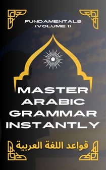 Master Arabic Grammar Instantly Fundamentals (Volume 1) - Speak Arabic with Confidence: A Practical Guide, #3