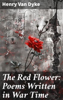 The Red Flower: Poems Written in War Time - Capturing the emotional turmoil of war through poignant poetry