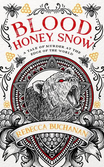 Blood, Honey, Snow: A Tale of Murder at the Edge of the World