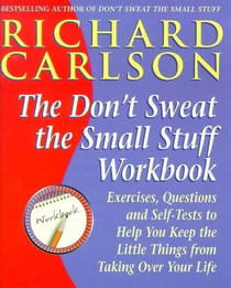 Don't Sweat the Small Stuff Workbook - Exercises, Questions and Self-Tests to Help You Keep the Little Things from Taking Over Your Life