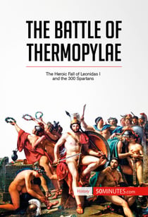 The Battle of Thermopylae - The Heroic Fall of Leonidas I and the 300 Spartans