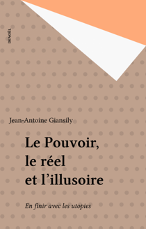 Le Pouvoir, le réel et l'illusoire - En finir avec les utopies
