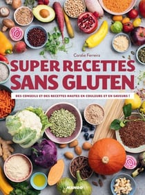 Super recettes sans gluten - Des conseils et des recettes hautes en couleurs et en saveurs !