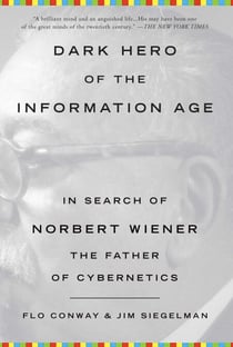 Dark Hero of the Information Age - In Search of Norbert Wiener, The Father of Cybernetics