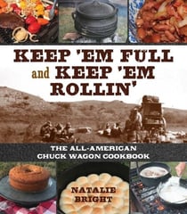 Keep 'Em Full and Keep 'Em Rollin' - The All-American Chuckwagon Cookbook
