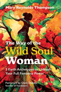 The Way of the Wild Soul Woman - 5 Earth Archetypes to Unleash Your Full Feminine Power