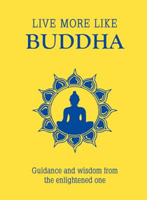 Live More Like Buddha - Guidance and Wisdom from the Enlightened One