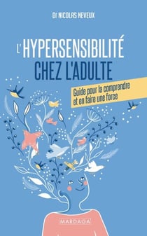 L'hypersensibilité chez l'adulte - Guide pour comprendre son hypersensibilité et en faire une force