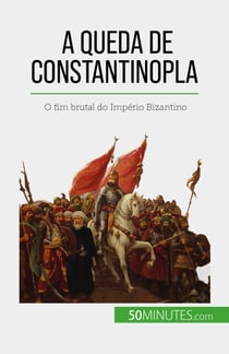 A queda de Constantinopla - O fim brutal do Império Bizantino