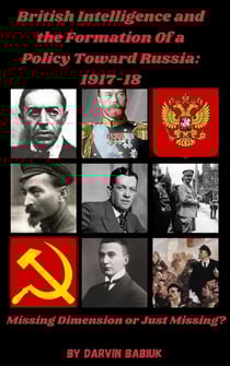 British Intelligence and the Formation Of a Policy Toward Russia, 1917-18: Missing Dimension or Just Missing?