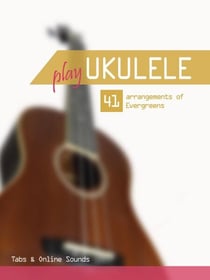 Play Ukulele - 41 arrangements of Evergreens - Tabs &amp; Online Sounds - Play Ukulele