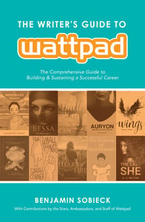 The Writer's Guide to Wattpad - The Comprehensive Guide to Building and Sustaining a Successful Career